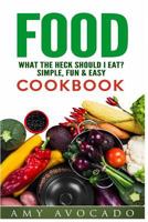 Food: What the Heck Should I Eat? Simple, Fun & Easy Cookbook 1987535111 Book Cover
