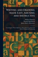 Writing and Drawing Made Easy, Amusing and Instructive 1023426641 Book Cover