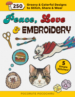 Peace, Love and Embroidery: 250 Groovy & Colorful Designs to Stitch, Share and Wear 1940552354 Book Cover