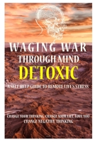 Waging War Through Mind Detox: A Self Help Guide To Remove Life's Stress: Change Your Thinking, Change Your Life, Love You, Change Negative Thinking B08TQCY581 Book Cover