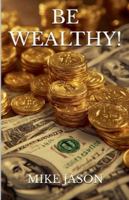 Be Wealthy! B0G4MG8B1L Book Cover