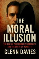 The Moral Illusion: The Rise of Performative Morality and the Death of Honesty 1764134400 Book Cover