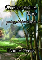 Cretaceous Too: Poetry, Stories & Lyrics 1105749924 Book Cover