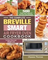 The Complete Breville Smart Air Fryer Oven Cookbook: 500 Fresh and Foolproof Air Fryer Oven Recipes to Save Time and Weight Loss 1649845847 Book Cover