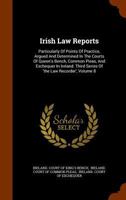 Irish Law Reports: Particularly Of Points Of Practice, Argued And Determined In The Courts Of Queen's Bench, Common Pleas, And Exchequer In Ireland. Third Series Of 'the Law Recorder', Volume 8... 1345858833 Book Cover