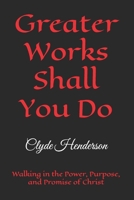 Greater Works Shall You Do: Walking in the Power, Purpose, and Promise of Christ B0H3KGZZ96 Book Cover