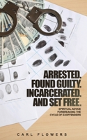 ARRESTED. FOUND GUILTY. INCARCERATED and SET FREE: Spiritual Advice for Breaking the Cycle of ex-offenders and at-risk children 1660211123 Book Cover