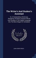 The Writer's And Student's Assistant: Or, A Compendious Dictionary, Rendering The More Common Words And Phrases In The English Language Into The More Elegant Or Scholastic 1340559277 Book Cover