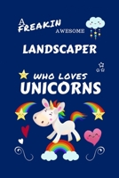A Freakin Awesome Landscaper Who Loves Unicorns: Perfect Gag Gift For An Landscaper Who Happens To Be Freaking Awesome And Loves Unicorns! | Blank ... | Job | Humour and Banter | Birthday| Hen | 1670646912 Book Cover
