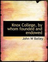 Knox College by Whom Founded and Endowed 1116875543 Book Cover