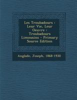 Les Troubadours: Leur Vie, Leur Oeuvre: Troubadours Limousins 1293077852 Book Cover