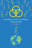 I'm Dying to Get to Heaven: A Spiritual Quest 1098002261 Book Cover