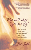 Why Walk When You Can Fly: Soar Beyond Your Fears and Love Yourself and Others Unconditionally 1577316371 Book Cover