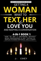 Getting a Woman, What to Text Her to Love You, & Keeping a Conversation: How to Get a Girlfriend Without Being Friendzoned & 400+ Texting Examples to Make Her Smile, Sad, & Happy 1088474691 Book Cover