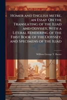 Homer and English Metre, an Essay On the Translating of the Iliad and Odyssey, With a Literal Rendering of the First Book of the Odyssey, and Specimens of the Iliad 1023764423 Book Cover
