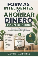 Formas inteligentes de ahorrar dinero para principiantes: Una guía sencilla paso a paso para reducir gastos, ahorrar más cada mes y tomar el control de sus finanzas (Spanish Edition) B0H56BT5K7 Book Cover