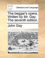 The beggar's opera. Written by Mr. Gay. The seventh edition: to which is prefix'd the ouverture in score: and the musick to each song. 1170440037 Book Cover