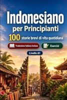 L'indonesiano per Principianti A1: 100 storie brevi di vita quotidiana: Migliora la comprensione e l'espressione scritta con semplici situazioni bilingue della vita quotidiana (Italian Edition) B0H8MB6ZWM Book Cover