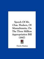 Speech Of Mr. Chas. Hudson, Of Massachusetts, On The Three Million Appropriation Bill 1161974687 Book Cover