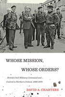 Whose Mission, Whose Orders?: British Civil-Military Command and Control in Northern Ireland, 1968-1974 0773549269 Book Cover