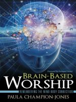 Brain-Based Worship: Remembering the Mind-Body Connection 1490851704 Book Cover