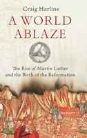 A World Ablaze: The Rise of Martin Luther and the Birth of the Reformation 0190275189 Book Cover