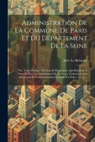 Administration de la Commune de Paris Et Du D�partement de la Seine: Ou, Trait� Pratique Des Lois Et R�glements Qui R�gissent � Paris Et Dans Le D�partement de la Seine, l'Administration Municipale Et 1022728210 Book Cover