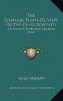 The Spiritual Point-of-view: Or, The Glass Reversed : an Answer to Bishop Colenso 0469421754 Book Cover