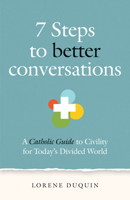 7 Steps to Better Conversations: A Catholic Guide to Civility for Today's Divided World 1627855483 Book Cover