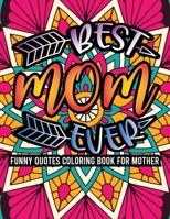 Best Mom Ever Funny Quotes Coloring Book For Mother: Cool Mom Quotes Coloring Book For Adults With Floral Mandala Designs, Mother's Day Quotes Coloring Book Gift Idea For Mom For Relaxation, Stress Re B092P62RDZ Book Cover