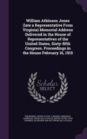 William Atkinson Jones (late A Representative From Virginia): Memorial Addresses Delivered In The House Of Representatives Of The United States, ... 16, 1919. Proceedings In The Senate April 17, 1149584521 Book Cover