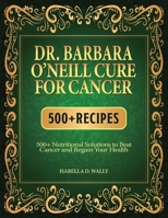 DR. BARBARA O’NEILL CURE FOR CANCER: 500+ Nutritional Solutions to Beat Cancer And Regain Your Health B0DSSYKNBN Book Cover