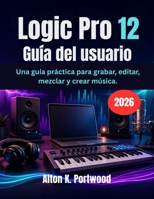Logic Pro 12 Guía del usuario: Una guía práctica para grabar, editar, mezclar y crear música. (Spanish Edition) B0H3L8CDF8 Book Cover