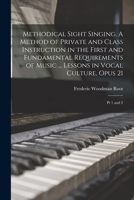 Methodical Sight Singing. A Method of Private and Class Instruction in the First and Fundamental Requirements of Music ... Lessons in Vocal Culture, Opus 21: Pt 1 and 2 B0BQTLBPZB Book Cover