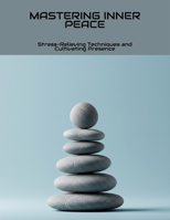 Mastering Inner Peace: Stress-Relieving Techniques And Cultivating Presence B0FNLCWCQ9 Book Cover