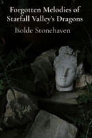 Forgotten Melodies of Starfall Valley's Dragons: A Chronicle of Mythical Creatures and Forgotten Lore B0DT4VMC4R Book Cover