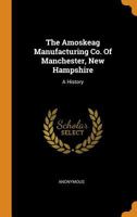 The Amoskeag Manufacturing Co. Of Manchester, New Hampshire: A History... 1016496605 Book Cover