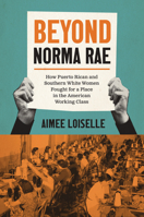 Beyond Norma Rae: How Puerto Rican and Southern White Women Fought for a Place in the American Working Class 1469676125 Book Cover