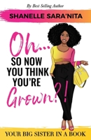 Oh... So Now You Think You're Grown?!: A Big Sister in a Book 0578662663 Book Cover