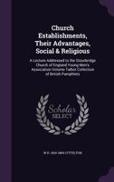Church Establishments, Their Advantages, Social & Religious: A Lecture Addressed to the Stourbridge Church of England Young Men's Association Volume Talbot Collection of British Pamphlets 1359158863 Book Cover