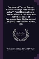 Communist tactics among veterans' groups (testimony of John T. Pace) Hearing before the Committee on Un-American Activities, House of Representatives, ... Congress, first session. July l3, 1951 1378899636 Book Cover