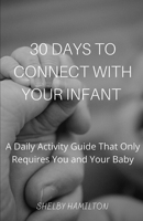 30 Days to Connect with Your Infant: A Daily Activity Guide That Only Requires You and Your Baby B08TZK8TV2 Book Cover