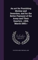 An ACT for Punishing Mutiny and Desertion, and for the Better Payment of the Army and Their Quarters. 1359460985 Book Cover