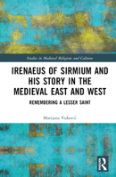 Irenaeus of Sirmium and his Story in the Medieval East and West: Remembering a Lesser Saint 0367192845 Book Cover