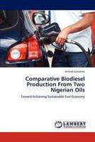 Comparative Biodiesel Production From Two Nigerian Oils: Toward Achieving Sustainable Fuel Economy 384540163X Book Cover