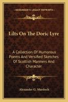 Lilts On the Doric Lyre: A Collection of Humorous Poems and Versified Sketches of Scottish Manners and Characters 1432674331 Book Cover