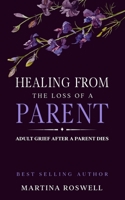 Healing From The Loss Of A Parent: Helping Yourself Heal When A Parent Dies. Adult Grief: How To Heal And Find Stenght After Losing A Beloved Parent. B0857CGS7Y Book Cover