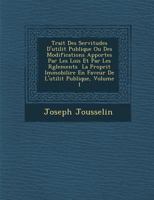 Trait Des Servitudes D'Utilit Publique Ou Des Modifications Apport Es Par Les Lois Et Par Les R Glements La Propri T Immobili Re En Faveur de L'Utilit Publique, Volume 1 1249993350 Book Cover