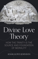 Divine Love Theory: How the Trinity Is the Source and Foundation of Morality 0825447577 Book Cover