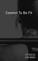 Commit To Be Fit: Blank Daily Fitness Workout Log Book | Track Exercise Type, Sets, Reps, Weight, Cardio, Calories, Distance & Time | Space to Record Stretches, Warmup, Cooldown & Water Intake | Cover 1673155855 Book Cover